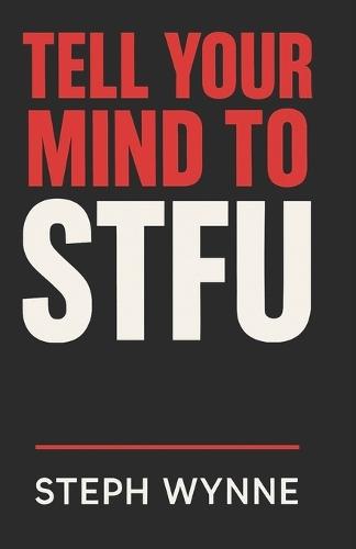 Tell Your Mind To STFU: Stop Negative Thoughts, Kill Self-Doubt, and Take Back Your Life Like a F-ing Boss!