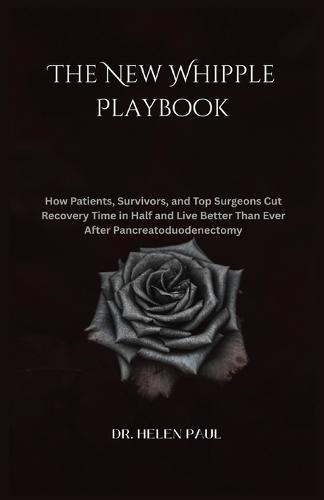 The New Whipple Playbook: How Patients, Survivors, and Top Surgeons Cut Recovery Time in Half and Live Better Than Ever After Pancreatoduodenectomy