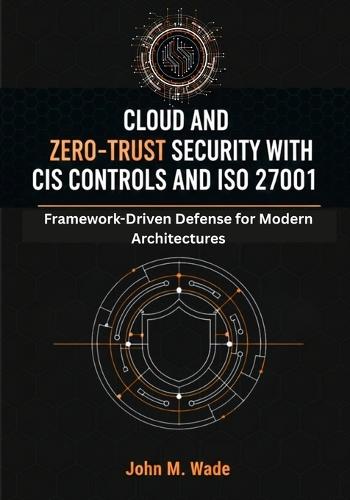 Cloud and Zero-Trust Security with CIS Controls and ISO 27001: Framework-Driven Defense for Modern Architectures