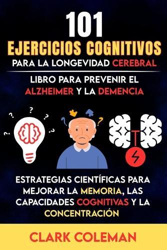 101 Ejercicios Cognitivos para la Longevidad Cerebral: Estrategias Científicas para Mejorar la Memoria, las Capacidades Cognitivas y la Concentración - Libro para Prevenir el Alzheimer y la Demencia
