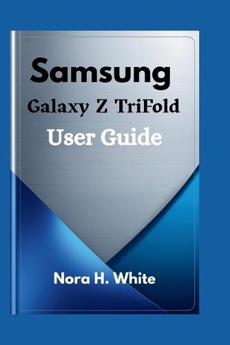 Samsung Galaxy Z TriFold User Guide: Essential Tips and Techniques for Mastering Every Feature of Your Foldable Device