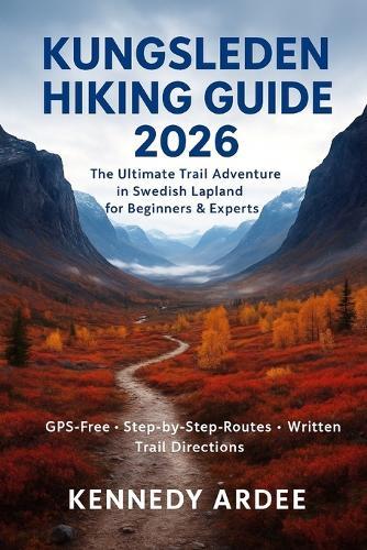 Kungsleden Hiking Guide 2026: The Ultimate Trail Adventure in Swedish Lapland for Beginners & Experts