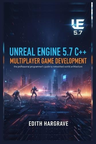 Unreal Engine 5.7 C++ Multiplayer Game Development: The Professional Programmer's Guide to Networked World Architecture