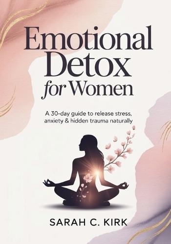 Emotional Detox for Women: A 30-Day Guide to Release Stress, Anxiety & Hidden Trauma Naturally