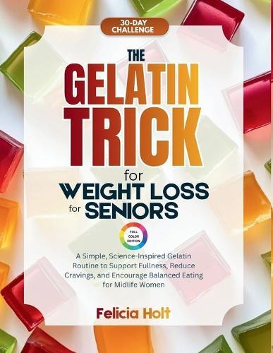 The Gelatin Trick for Weight Loss for Seniors: A Simple, Science-inspired Gelatin Routine to Support Fullness, Reduce Cravings, and Encourage Balanced Eating for Midlife Women