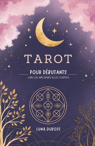 Tarot Pour Débutants: Lire Les Arcanes & Les Cartes