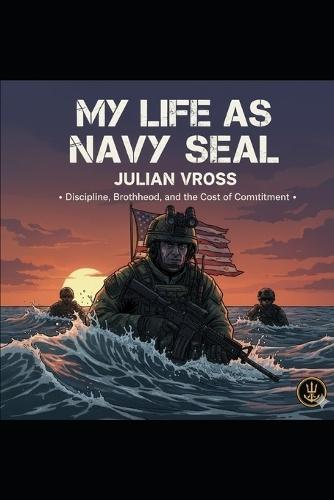 My Life as a Navy SEAL: Discipline, Brotherhood, and the Cost of Commitment