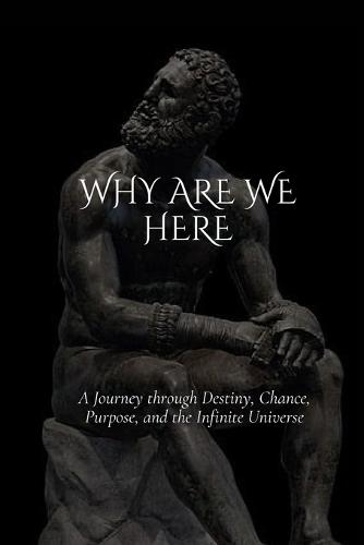 Why are we here: A Journey through Destiny, Chance, Purpose, and the Infinite Universe