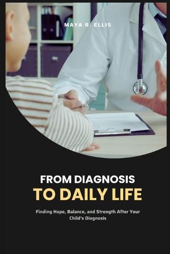 From Diagnosis to Daily Life: Finding Hope, Balance, and Strength After Your Child's Diagnosis
