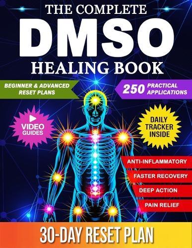 The Complete DMSO Healing Book: A Practical Guide to Using Dimethyl Sulfoxide for Pain, Inflammation, and Chronic Conditions with 250 Evidence Informed Applications