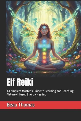 Elf Reiki: A Complete Master's Guide to Learning and Teaching Nature-Infused Energy Healing