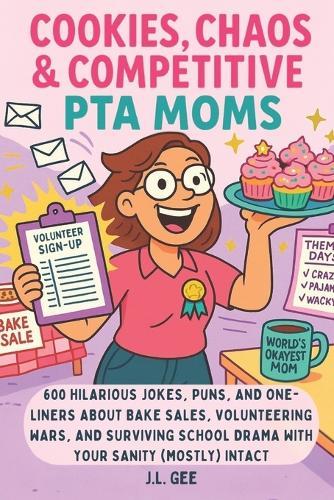 Cookies, Chaos, & Competitive PTA Moms: 600 Hilarious Jokes, Puns, and One-Liners About Bake Sales, Volunteering Wars, and Surviving School Drama with Your Sanity (Mostly) Intact