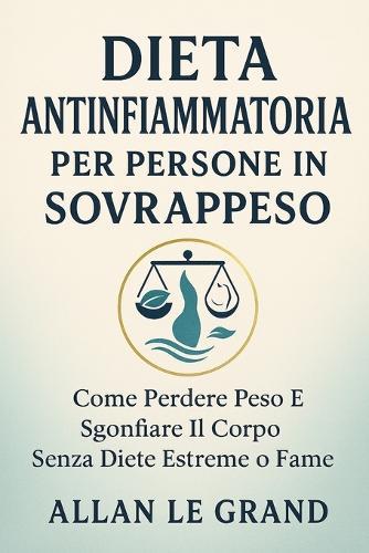 Dieta Antinfiammatoria Per Persone in Sovrappeso: Come perdere peso e sgonfiare il corpo senza diete estreme o fame.