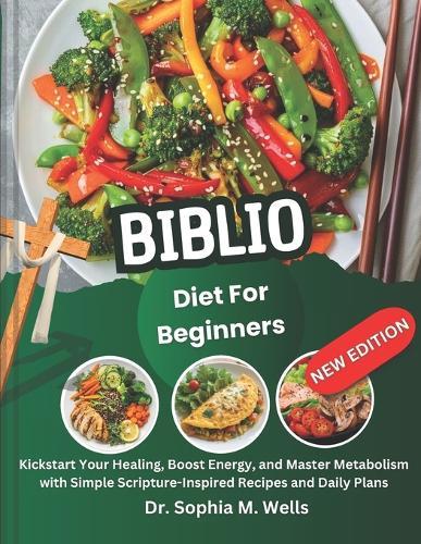 Biblio Diet for Beginners: Kickstart Your Healing, Boost Energy, and Master Metabolism with Simple Scripture-Inspired Recipes and Daily Plans