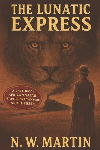 The Lunatic Express: A Late 1800s African Safari Wilderness Adventure and Thriller