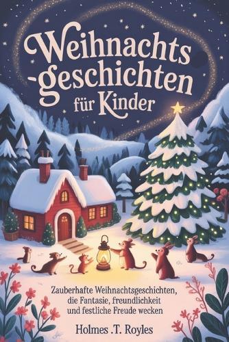 Weihnachtsgeschichten für Kinder: Zauberhafte Weihnachtsgeschichten, die Fantasie, Freundlichkeit und festliche Freude wecken