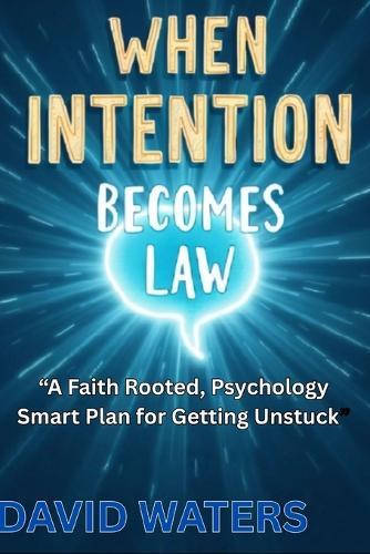 When Intention Becomes Law: A Faith-Rooted, Psychology-Smart Plan for Getting Unstuck and Becoming Who You Were Made to Be