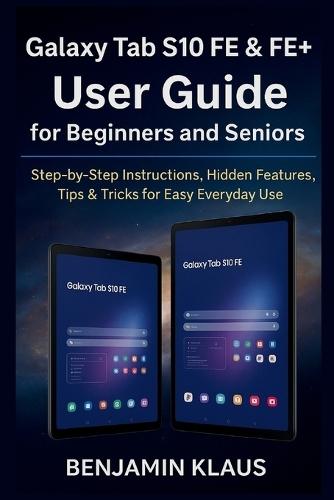 Galaxy Tab S10 FE & FE+ User Guide for Beginners and Seniors: Step-by-Step Instructions, Hidden Features, Tips & Tricks for Easy Everyday Use