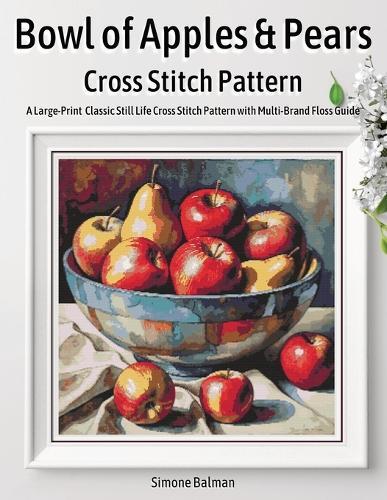Bowl of Apples & Pears Cross Stitch Pattern: A Large-Print Classic Still Life Cross Stitch Pattern with Multi-Brand Floss Guide