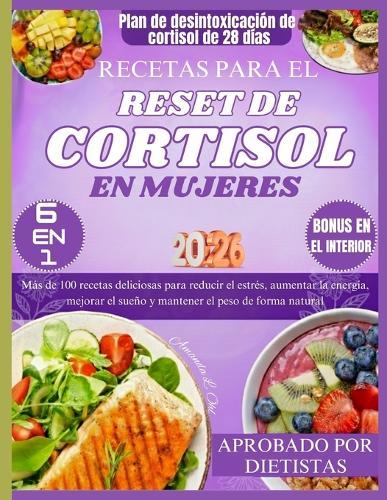 Recetas Para El Reset de Cortisol En Mujeres: Más de 100 recetas deliciosas para reducir el estrés, aumentar la energía, mejorar el sueño y mantener el peso de forma natural