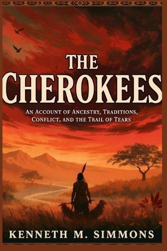 The Cherokees: An Account of Ancestry, Traditions, Conflict, and the Trail of Tears