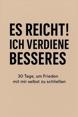 Es reicht! Ich verdiene Besseres: 30 Tage, um Frieden mit mir selbst zu schließen