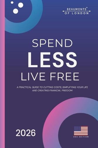 Spend Less, Live Free: A Practical Guide to Cutting Costs, Taking Control of Your Money, and Building Financial Independence (USA Edition)
