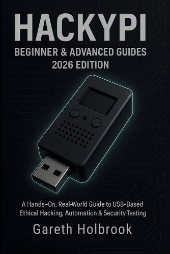 HackyPi Beginner & Advanced Guides (2026 Edition): A Hands-On, Real-World Guide to USB-Based Ethical Hacking, Automation & Security Testing