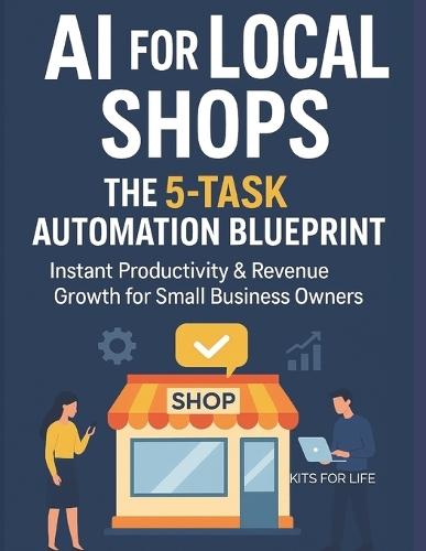 AI for Local Shops: The 5-Task Automation Blueprint Instant Productivity & Revenue Growth for Small Business Owners