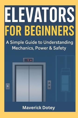 Elevators For Beginners: A Simple Guide to Understanding Mechanics, Power & Safety