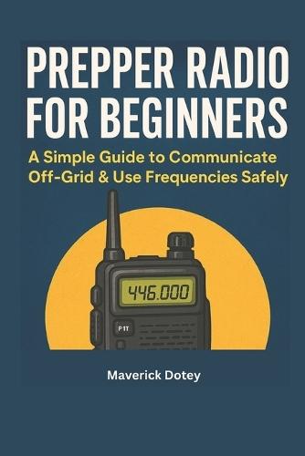 Prepper Radio for Beginners: A Simple Guide to Communicate Off-Grid & Use Frequencies Safely