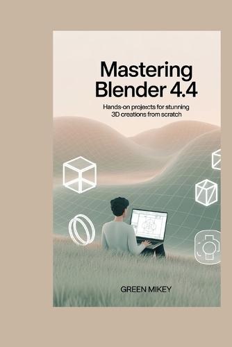 Mastering Blender 4.4: Hands-On Projects for Stunning 3D Creations from Scratch