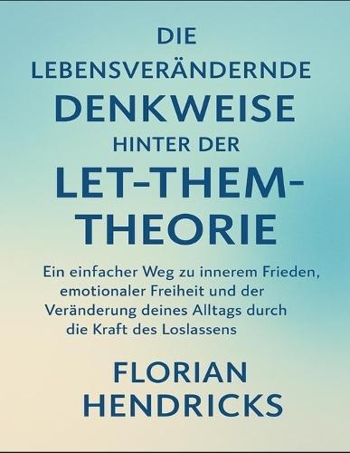 Die Lebensveränderende Denkweise Hinter Der Let-Them-Theorie: Ein einfacher Weg zu innerem Frieden, emotionaler Freiheit und der Veränderung deines Alltags durch die Kraft des Loslassens