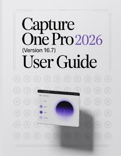 Capture One Pro 2026 (Version 16.7) User Guide: A Step-by-Step Manual for Beginners and Seniors Covering Essential Camera Features, Creative Techniques, Tips, Tricks and Effortless Videography Skills