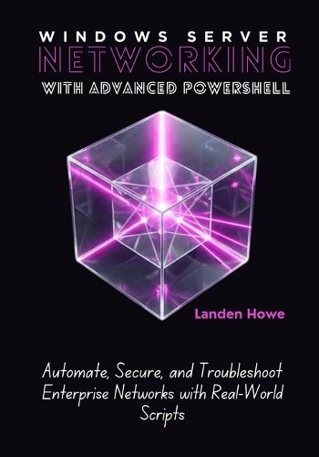 Windows Server Networking with Advanced PowerShell: Automate, Secure, and Troubleshoot Enterprise Networks with Real-World Scripts
