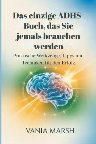 Das einzige ADHS-Buch, das Sie jemals brauchen werden: Praktische Werkzeuge, Tipps und Techniken für den Erfolg