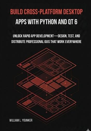 Build Cross-Platform Desktop Apps with Python and Qt 6: Unlock Rapid App Development-Design, Test, and Distribute Professional GUIs That Work Everywhere