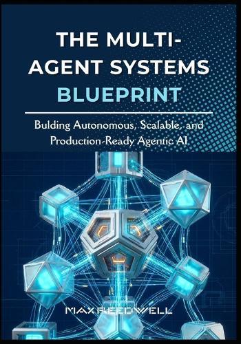 The Multi-Agent Systems Blueprint: Bulding Autonomous, Scalable, and Production-Ready Agentic AI