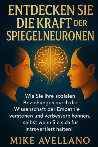Entdecken Sie Die Kraft Der Spiegelneuronen: Wie Sie Ihre sozialen Beziehungen durch die Wissenschaft der Empathie verstehen und verbessern können, selbst wenn Sie sich für introvertiert halten!