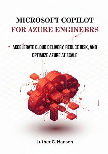 Microsoft Copilot for Azure Engineers: Accelerate Cloud Delivery, Reduce Risk, and Optimize Azure at Scale