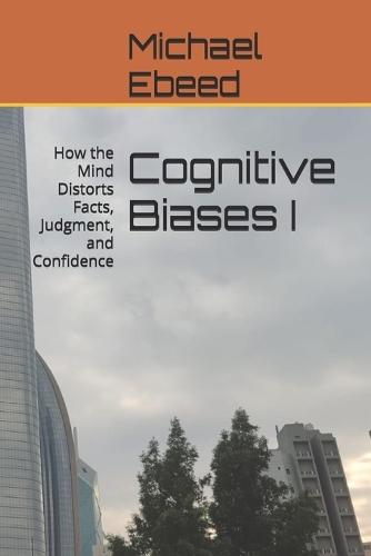 Cognitive Biases I: How the Mind Distorts Facts, Judgment, and Confidence
