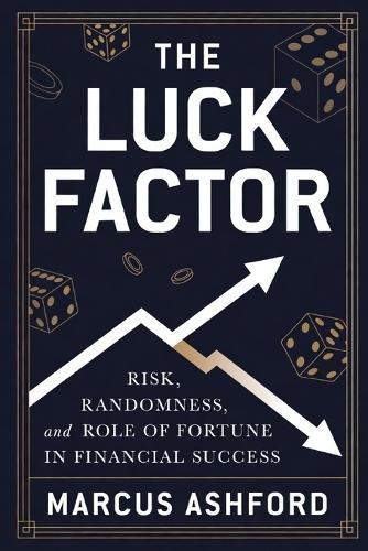 The Luck Factor: Risk, Randomness, and the Role of Fortune in Financial Success