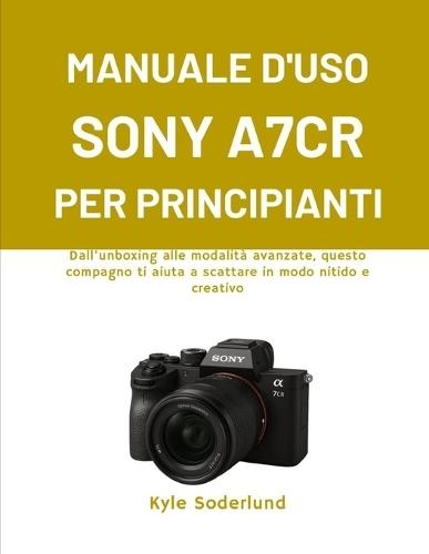 Manuale d'Uso Sony A7cr Per Principianti: Dall'unboxing alle modalità avanzate, questo compagno ti aiuta a scattare in modo nitido e creativo