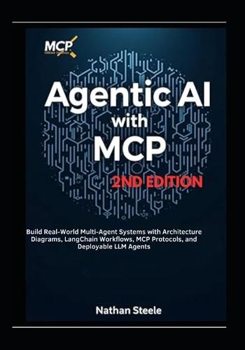Agentic AI with MCP, Second Edition: Build Real-World Multi-Agent Systems with Architecture Diagrams, LangChain Workflows, MCP Protocols, and Deployable LLM Agents