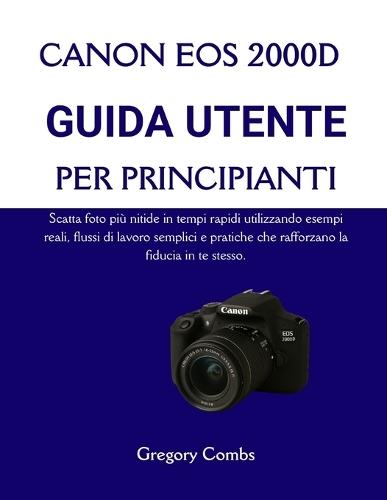 Canon EOS 2000d Guida Utente Per Principianti: Scatta foto più nitide in tempi rapidi utilizzando esempi reali, flussi di lavoro semplici e pratiche che rafforzano la fiducia in te stesso.