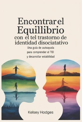 Encontrar el equilibrio con el trastorno de identidad disociativo: Una guía de autoayuda para comprender el TID y desarrollar estabilidad