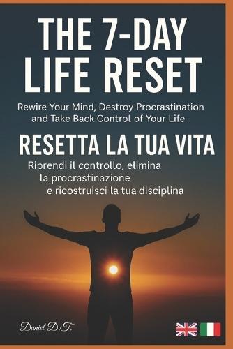 The 7-Day Life Reset: Rewire Your Mind, Destroy Procrastination, and Take Back Control of Your Life Resetta la tua vita in 7 giorni - riprendi il controllo e ricostruisci la tua disciplina
