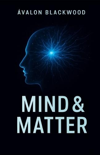Mind & Matter: Master Your Mind, Build Powerful Habits, and Create Lasting Personal Transformation