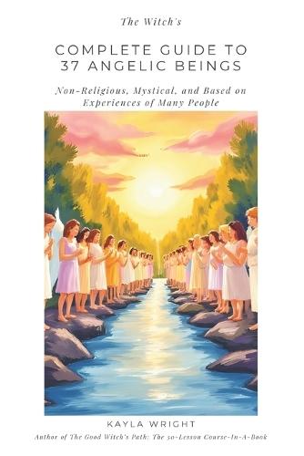 The Witch's Complete Guide to 37 Angelic Beings: (Non-Religious, Mystical, and Based on Experiences of Many People)