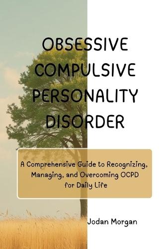 Obsessive Compulsive Personality Disorder: A Comprehensive Guide to Recognizing, Managing, and Overcoming OCPD for Daily Life